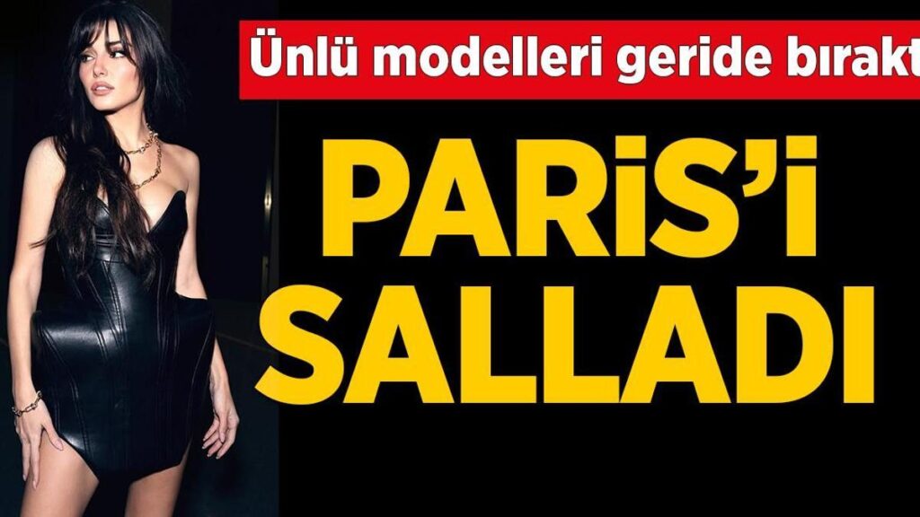 Paris Moda Haftası’nda Hande Erçel rüzgarı! Ünlü modelleri geride bıraktı