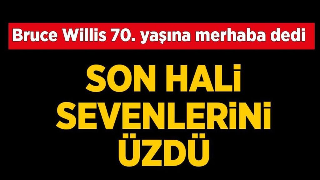 Bruce Willis 70. yaşına merhaba dedi! Son hali sevenlerini üzdü