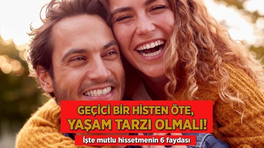 Süreksiz bir histen öte, hayat biçimi olmalı! İşte keyifli hissetmenin 6 yararı